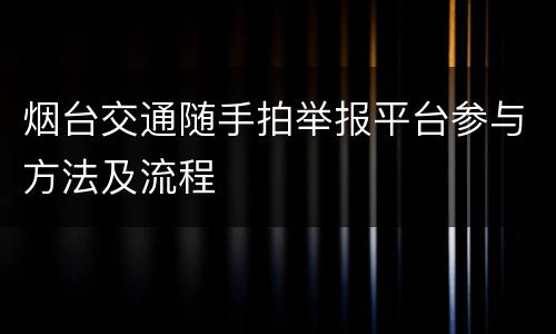 烟台交通随手拍举报平台参与方法及流程
