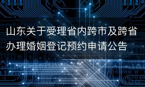 山东关于受理省内跨市及跨省办理婚姻登记预约申请公告