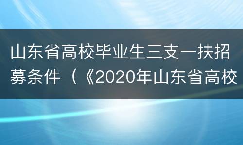 山东省高校毕业生三支一扶招募条件（《2020年山东省高校毕业生“三支一扶”计划招募公告》）