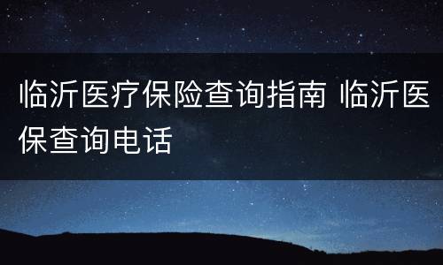 临沂医疗保险查询指南 临沂医保查询电话