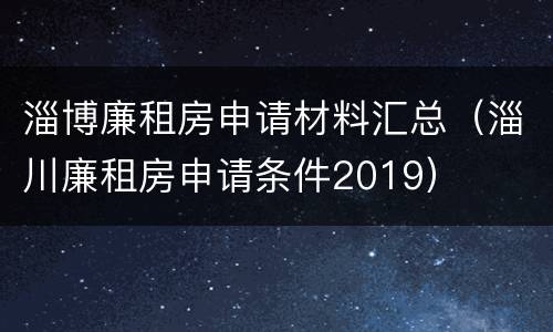 淄博廉租房申请材料汇总（淄川廉租房申请条件2019）