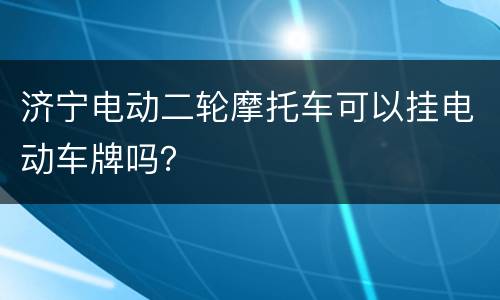 济宁电动二轮摩托车可以挂电动车牌吗？