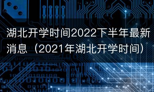 湖北开学时间2022下半年最新消息（2021年湖北开学时间）