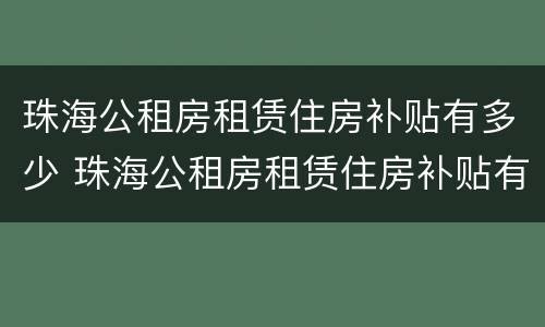 珠海公租房租赁住房补贴有多少 珠海公租房租赁住房补贴有多少钱