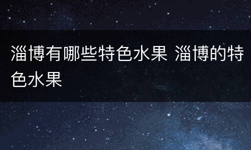 淄博有哪些特色水果 淄博的特色水果