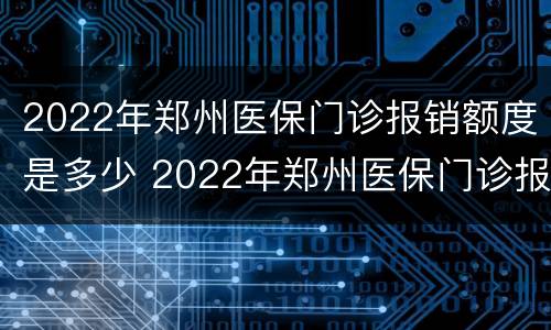 2022年郑州医保门诊报销额度是多少 2022年郑州医保门诊报销额度是多少呢