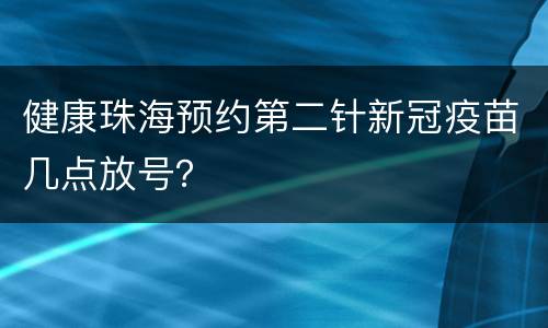 健康珠海预约第二针新冠疫苗几点放号？