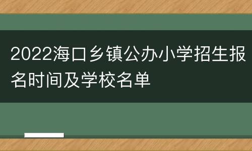 2022海口乡镇公办小学招生报名时间及学校名单