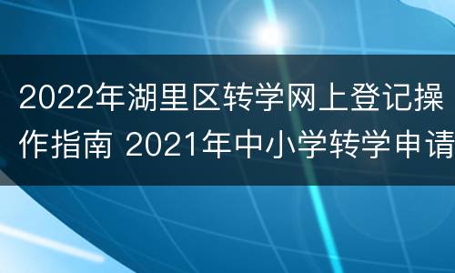 2022年湖里区转学网上登记操作指南 2021年中小学转学申请表