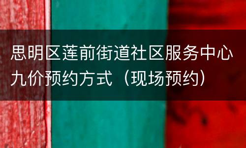思明区莲前街道社区服务中心九价预约方式（现场预约）