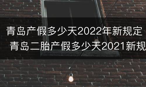青岛产假多少天2022年新规定 青岛二胎产假多少天2021新规定