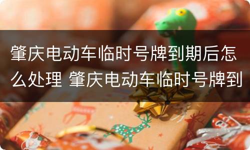 肇庆电动车临时号牌到期后怎么处理 肇庆电动车临时号牌到期后怎么处理罚款