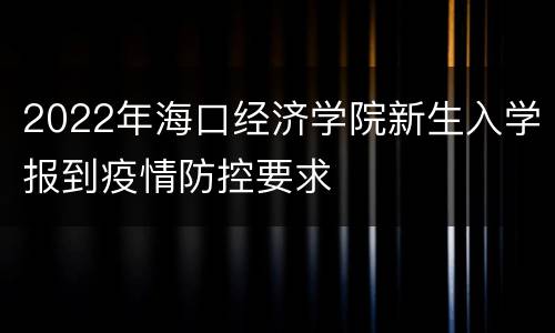 2022年海口经济学院新生入学报到疫情防控要求