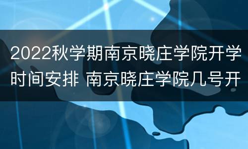 2022秋学期南京晓庄学院开学时间安排 南京晓庄学院几号开学