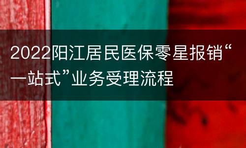 2022阳江居民医保零星报销“一站式”业务受理流程