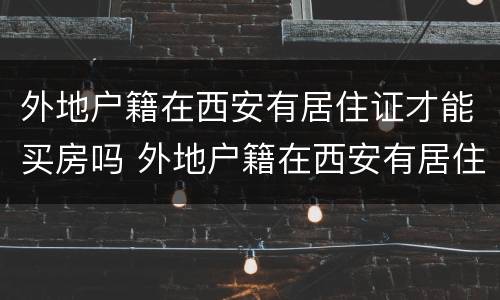 外地户籍在西安有居住证才能买房吗 外地户籍在西安有居住证才能买房吗现在