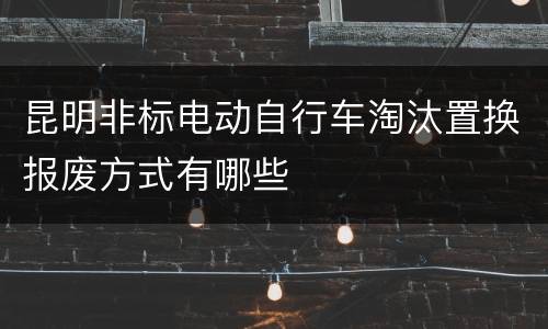 昆明非标电动自行车淘汰置换报废方式有哪些
