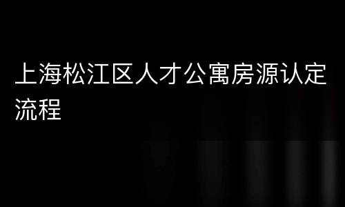 上海松江区人才公寓房源认定流程