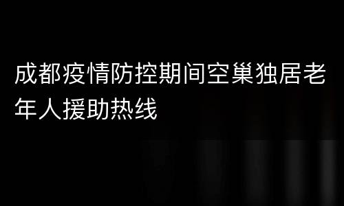 成都疫情防控期间空巢独居老年人援助热线