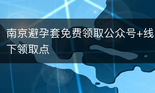 南京避孕套免费领取公众号+线下领取点