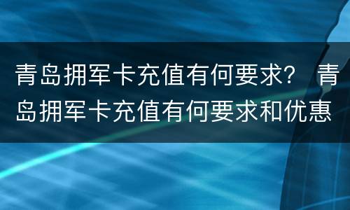 青岛拥军卡充值有何要求？ 青岛拥军卡充值有何要求和优惠
