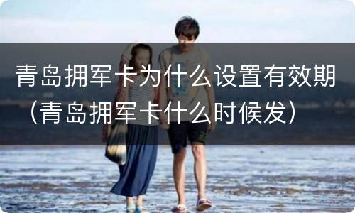 青岛拥军卡为什么设置有效期（青岛拥军卡什么时候发）
