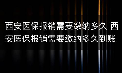 西安医保报销需要缴纳多久 西安医保报销需要缴纳多久到账