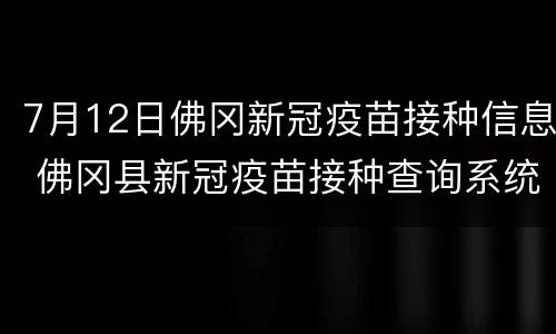 7月12日佛冈新冠疫苗接种信息 佛冈县新冠疫苗接种查询系统
