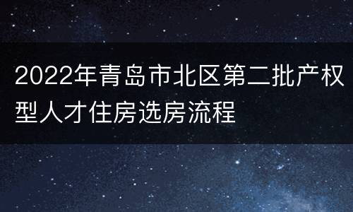 2022年青岛市北区第二批产权型人才住房选房流程