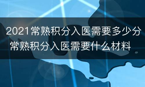 2021常熟积分入医需要多少分 常熟积分入医需要什么材料