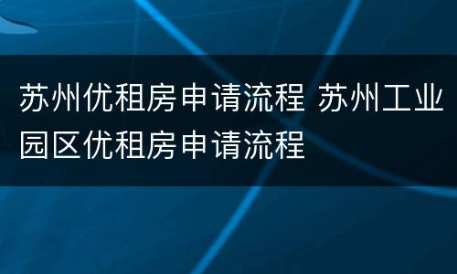 苏州优租房申请流程 苏州工业园区优租房申请流程