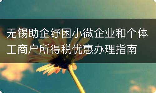 无锡助企纾困小微企业和个体工商户所得税优惠办理指南