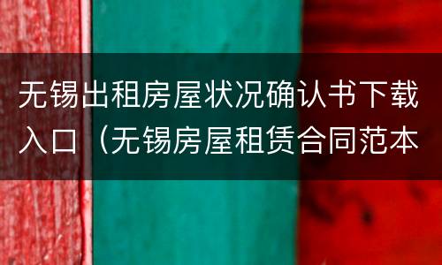 无锡出租房屋状况确认书下载入口（无锡房屋租赁合同范本）