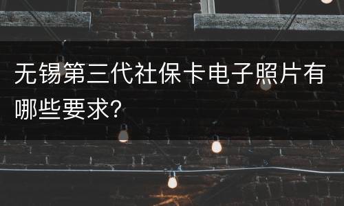 无锡第三代社保卡电子照片有哪些要求？