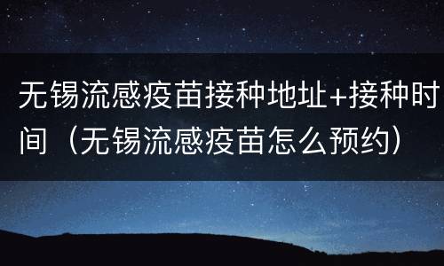无锡流感疫苗接种地址+接种时间（无锡流感疫苗怎么预约）