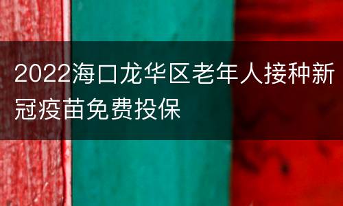 2022海口龙华区老年人接种新冠疫苗免费投保