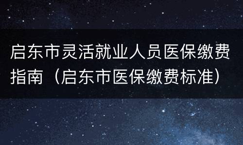 启东市灵活就业人员医保缴费指南（启东市医保缴费标准）