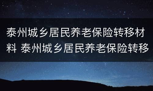 泰州城乡居民养老保险转移材料 泰州城乡居民养老保险转移材料是什么