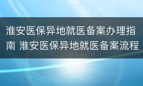 淮安医保异地就医备案办理指南 淮安医保异地就医备案流程
