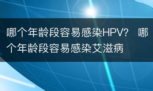 哪个年龄段容易感染HPV？ 哪个年龄段容易感染艾滋病