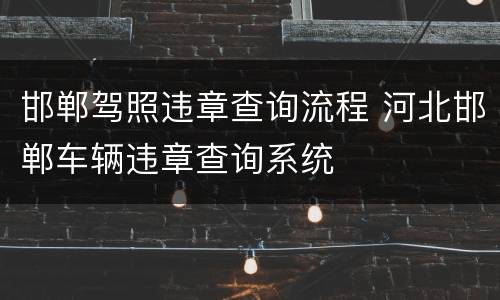 邯郸驾照违章查询流程 河北邯郸车辆违章查询系统