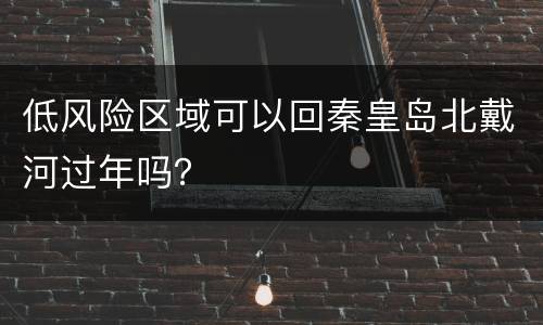 低风险区域可以回秦皇岛北戴河过年吗？