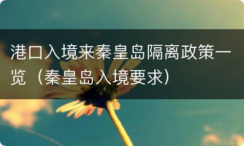 港口入境来秦皇岛隔离政策一览（秦皇岛入境要求）