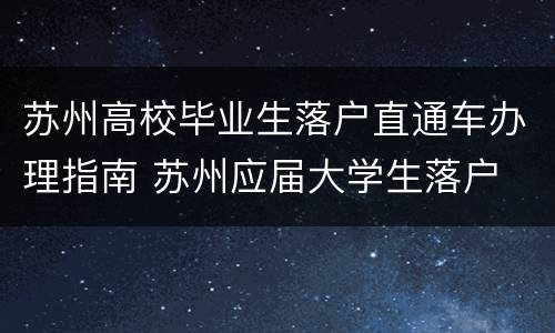 苏州高校毕业生落户直通车办理指南 苏州应届大学生落户