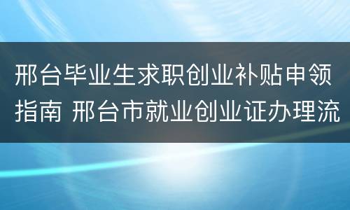 邢台毕业生求职创业补贴申领指南 邢台市就业创业证办理流程