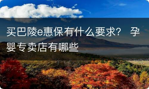买巴陵e惠保有什么要求？ 孕婴专卖店有哪些