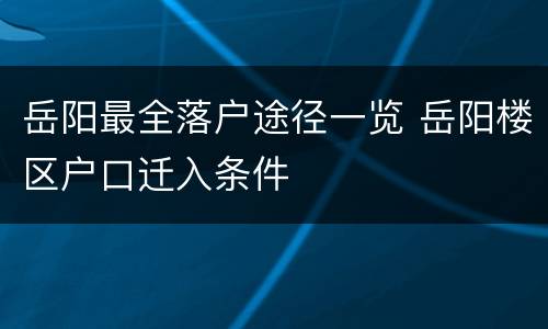 岳阳最全落户途径一览 岳阳楼区户口迁入条件