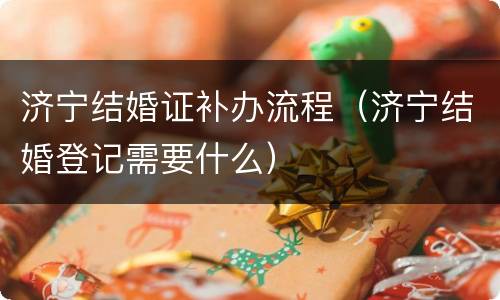 济宁结婚证补办流程（济宁结婚登记需要什么）