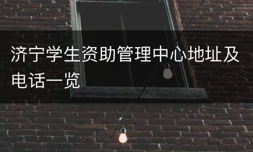 济宁学生资助管理中心地址及电话一览