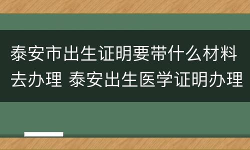 泰安市出生证明要带什么材料去办理 泰安出生医学证明办理流程